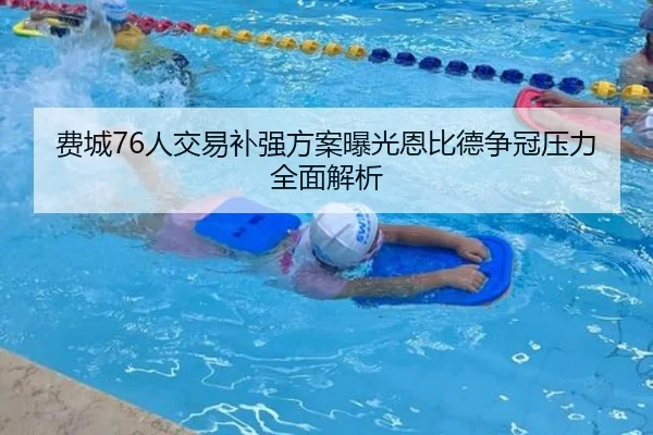 费城76人交易补强方案曝光恩比德争冠压力全面解析