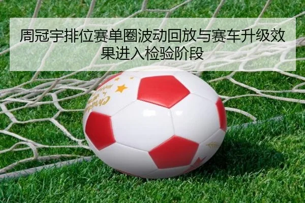周冠宇排位赛单圈波动回放与赛车升级效果进入检验阶段